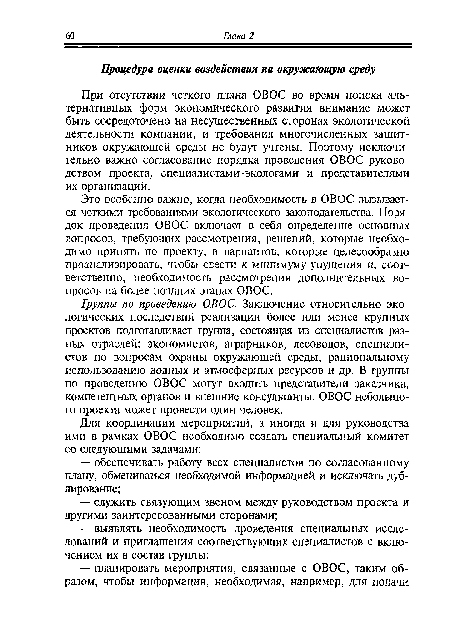 Группы по проведению ОВОС. Заключение относительно экологических последствий реализации более или менее крупных проектов подготавливает группа, состоящая из специалистов разных отраслей: экономистов, аграрников, лесоводов, специалистов по вопросам охраны окружающей среды, рациональному использованию водных и атмосферных ресурсов и др. В группы по проведению ОВОС могут входить представители заказчика, компетентных органов и внешние консультанты. ОВОС небольшого проекта может провести один человек.