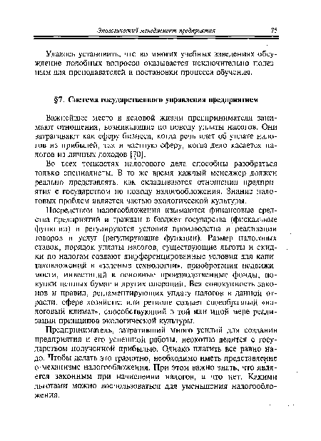 Посредством налогообложения изымаются финансовые средства предприятий и граждан в бюджет государства (фискальные функции) и регулируются условия производства и реализации товаров и услуг (регулирующие функции). Размер налоговых ставок, порядок уплаты налогов, существующие льготы и скидки по налогам создают дифференцированные условия для капиталовложений в «зеленые технологии», приобретения недвижимости, инвестиций в основные производственные фонды, покупки ценных бумаг и других операций. Вся совокупность законов и правил, регламентирующих уплату налогов в данной отрасли, сфере хозяйства или регионе создает своеобразный «налоговый климат», способствующий в той или иной мере реализации принципов экологической культуры.