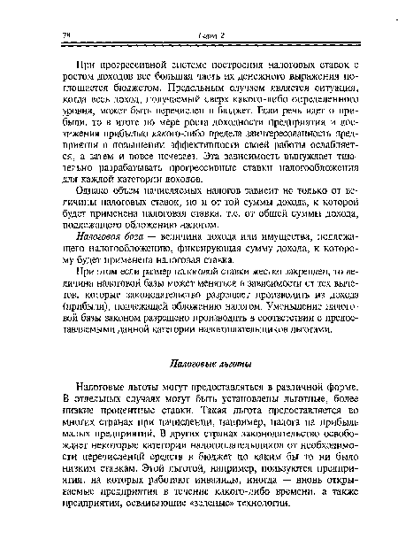 При прогрессивной системе построения налоговых ставок с ростом доходов все большая часть их денежного выражения поглощается бюджетом. Предельным случаем является ситуация, когда весь доход, получаемый сверх какого-либо определенного уровня, может быть перечислен в бюджет. Если речь идет о прибыли, то в итоге по мере роста доходности предприятия и достижения прибылью какого-либо предела заинтересованность предприятия в повышении эффективности своей работы ослабляется, а затем и вовсе исчезает. Эта зависимость вынуждает тщательно разрабатывать прогрессивные ставки налогообложения для каждой категории доходов.