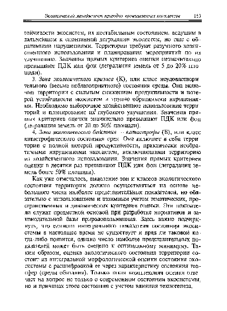 Как уже отмечалось, выделение зон и классов экологического состояния территории должно осуществляться на основе небольшого числа наиболее представительных показателей, но обязательно с использованием и взаимным учетом тематических, пространственных и динамических критериев оценки. Эти показатели служат предметной основой при разработке нормативов и законодательной базы природопользования. Здесь важно подчеркнуть, что единого интегрального показателя состояния экосистемы в настоящее время не существует и вряд ли таковой ко-гда-либо появится, однако число наиболее представительных показателей может быть сведено к оптимальному минимуму. Таким образом, оценка экологического состояния территории состоит из интегральной морфологической оценки состояния экосистемы с расшифровкой ее через характеристику состояния геосфер (среды обитания). Только такая комплексная оценка отвечает на вопрос не только о современном состоянии экосистемы, но и причинах этого состояния с учетом влияния техногенеза.