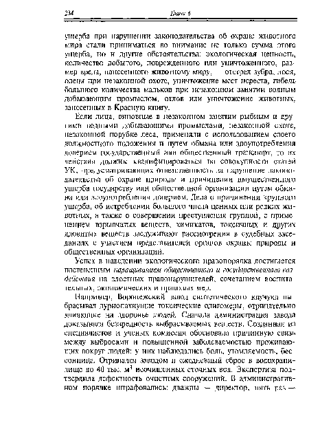 Если лица, виновные в незаконном занятии рыбным и другими водными добывающими промыслами, незаконной охоте, незаконной порубке леса, применяли с использованием своего должностного положения и путем обмана или злоупотребления доверием государственный или общественный транспорт, то их действия должны квалифицироваться по совокупности статей УК, предусматривающих ответственность за нарушение законодательства об охране природы и причинении имущественного ущерба государству или общественной организации путем обмана или злоупотребления доверием. Дела о причинении крупного ущерба, об истреблении большого числа ценных или редких животных, а также о совершении преступления группой, с применением взрывчатых веществ, химикатов, токсичных и других ядовитых веществ заслуживают рассмотрения в судебных заседаниях с участием представителей органов охраны природы и общественных организаций.