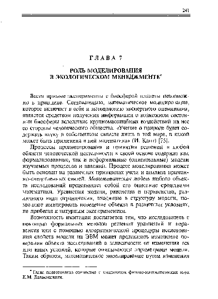 Вести прямые эксперименты с биосферой планеты невозможно в принципе. Следовательно, математическое моделирование, которое включает в себя и методологию экспертного оценивания, является средством получения информации о возможном состоянии биосферы вследствие крупномасштабных воздействий на нее со стороны человеческого общества. «Учение о природе будет содержать науку в собственном смысле лишь в той мере, в какой может быть применена в ней математика» (И. Кант) [75].