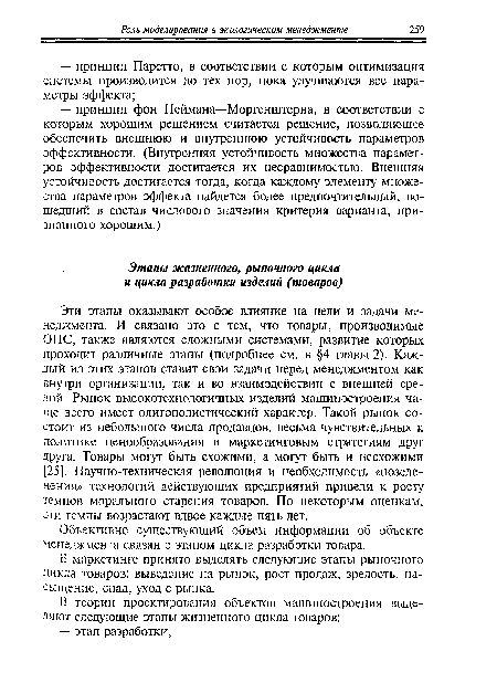 Эти этапы оказывают особое влияние на цели и задачи менеджмента. И связано это с тем, что товары, производимые ОПС, также являются сложными системами, развитие которых проходит различные этапы (подробнее см. в §4 главы 2). Каждый из этих этапов ставит свои задачи перед менеджментом как внутри организации, так и во взаимодействии с внешней средой. Рынок высокотехнологичных изделий машиностроения чаще всего имеет олигополистический характер. Такой рынок состоит из небольшого числа продавцов, весьма чувствительных к политике ценообразования и маркетинговым стратегиям друг друга. Товары могут быть схожими, а могут быть и несхожими [25]. Научно-техническая революция и необходимость «позеленения» технологий действующих предприятий привели к росту темпов морального старения товаров. По некоторым оценкам, эти темпы возрастают вдвое каждые пять лет.