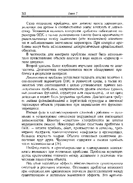 Само осознание проблемы, как элемент цикла управления, включает два уровня и соответственно этапа: контроль и диагностику. Условимся называть контролем проблемы наблюдение параметров ОПС с целью установления самого факта критического рассогласования между заданными (или желаемыми) значениями и наблюдаемыми значениями параметров. При контроле проблемы могут быть использованы кибернетические представления объектов.