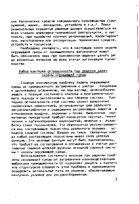 Сложную комплексную проблему охраны окружающей среды от промышленного загрязнения с учетом тенденции к дальнейшему усложнению, на наш взгляд, целесообразно решать с позиций системного анализа и программно-целевого подхода и рассматривать как сложную систему. Критерием оптимальности этой системы служит выполнение нормативных показателей, установленных для удельного ресурсопотребления и содержания загрязняющих веществ в атмосферном воздухе, водоемах и почве. Выполнение нормативных показателей требует проведения научных, технических и организационных мероприятий, включая и разработку самих показателей. Эти мероприятия рассматриваются как составляющие подсистемы различного порядка исходной сложной системы . Каждая из таких связанных между собой составляющих подсистемы имеет свою целевую функцию. Этц целевые функции могут быть противоречивы, что требует их согласования и оптимизации с учетом достижения главной целевой функции исходной сложной системы - охраны окружающей среды.