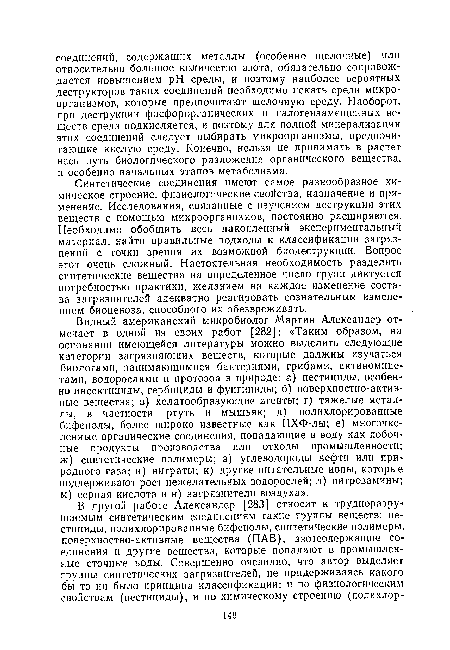 Синтетические соединения имеют самое разнообразное химическое строение, физиологические свойства, назначение и применение. Исследования, связанные с изучением деструкции этих веществ с помощью микроорганизмов, постоянно расширяются. Необходимо обобщить весь накопленный экспериментальный материал, найти правильные подходы к классификации загрязнений с точки зрения их возможной бнодеструкции. Вопрос этот очень сложный. Настоятельная необходимость разделить синтетические вещества на определенное число групп диктуется потребностью практики, желанием на каждое изменение состава загрязнителей адекватно реагировать сознательным изменением биоценоза, способного их обезвреживать.