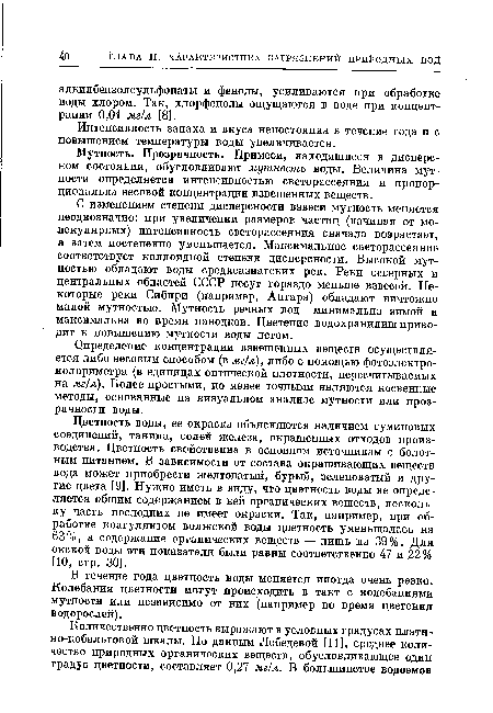 Цветность воды, ее окраска объясняются наличием гуминовых соединений, танина, солей железа, окрашенных отходов производства. Цветность свойственна в основном источникам с болотным питанием. В зависимости от состава окрашивающих веществ вода может приобрести желтоватый, бурый, зеленоватый и другие цвета [9]. Нужно иметь в виду, что цветность воды не определяется общим содержанием в ней органических веществ, поскольку часть последних не имеет окраски. Так, например, при обработке коагулянтом волжской воды цветность уменьшалась на 63%, а содержание органических веществ — лишь на 39%. Для окской воды эти показатели были равны соответственно 47 и 22% [10, стр. 30].