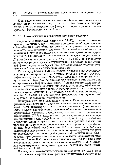 К поверхностно-активным веществам (ПАВ), о которых неоднократно упоминалось выше, относятся соединения, обладающие способностью при адсорбции на поверхности раздела значительно понижать поверхностную энергию. Эта способность объясняется наличием в структуре молекул, помимо неполярной углеводородной части, асимметрично расположенных полярных групп атомов. Полярные группы, такие, как СОСГ, ОН-, РО , ориентируются на границе раздела фаз преимущественно в сторону более полярной фазы (воды), в то время как углеводородные участки стремятся приблизиться к менее полярной фазе.