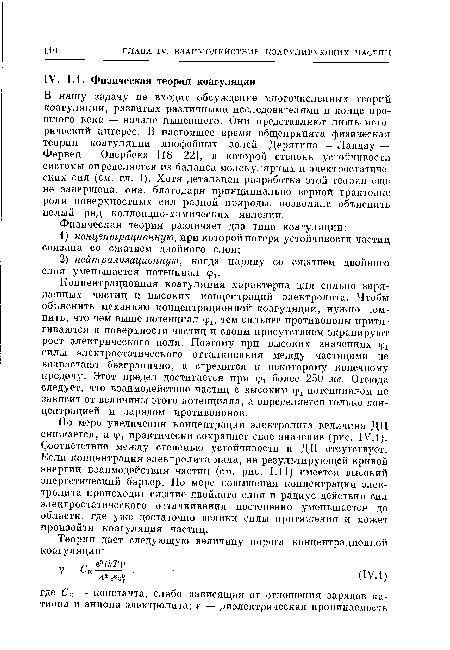 По мере увеличения концентрации электролита величина ДП снижается, а фх практически сохраняет свое значение (рис. IV.1). Соответствие между степенью устойчивости и ДП отсутствует. Если концентрация электролита мала, на результирующей кривой энергии взаимодействия частиц (см. рис. 1.11) имеется высокий энергетический барьер. По мере повышения концентрации электролита происходит сжатие двойного слоя и радиус действия сил электростатического отталкивания постепенно уменьшается до области, где уже достаточно велики силы притяжения и может произойти коагуляция частиц.