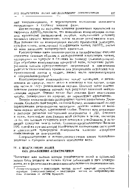 Рассмотренные выше закономерности и специфические явления относятся главным образом к электролитной коагуляции частиц, однородных по природе и близких по размеру (гомокоагуляция). При обработке коагулянтами природной воды, вследствие разнородности состава присутствующих загрязнений и применения разных технологических приемов для ускоренного отделения коагулированной взвеси в осадок, имеют место гетерокоагуляция и гетероадакоагуляция 2.