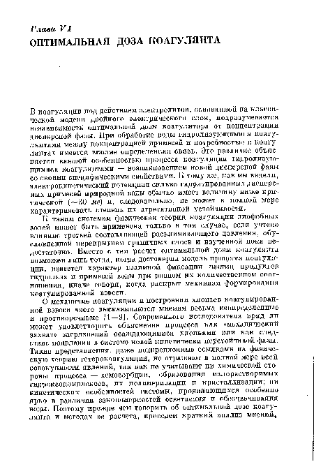 В коагуляции под действием электролитов, основанной на классической модели двойного электрического слоя, подразумевается независимость оптимальной дозы коагулятора от концентрации дисперсной фазы. При обработке воды гидролизующимися коагулянтами между концентрацией примесей и потребностью в коагулянтах имеется вполне определенная связь. Это различие объясняется важной особенностью процесса коагуляции гидролизующимися коагулянтами — возникновением новой дисперсной фазы со своими специфическими свойствами. К тому же, как мы видели, электрокинетический потенциал сильно гидратированных дисперсных примесей природной воды обычно имеет величину ниже критической ( 30 мв) и, следовательно, не может в полной мере характеризовать степень их агрегативной устойчивости.