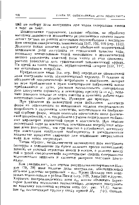 Предложенное выше (см. стр. 160) определение оптимальной дозы коагулянта носит технологический характер. В отличие от абстрактной «теоретической» потребности в коагулянте, которая по мере приближения к нулю концентрации загрязнений также приближается к нулю, реальная технологически оптимальная доза коагулянта стремится к некоторому пределу (а —>■ а0), величина которого зависит от задач очистки и принципа работы водо-подготовителыюго устройства. Приведем два примера.