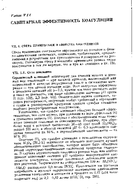 Установлено, что сульфат алюминия обладает большей эффективностью, чем соли железа, при удалении из воды дубильных [4] и гуминовых веществ [5]. Попутно с обесцвечиванием воды происходит заметное снижение ее окисляемости. Например, при обработке воды с исходной цветностью 30—45 град дозой A12(S04)3, равной 100 мг/л, в области значений pH 6—6,5 происходило снижение цветности на 89 %, а перманганатной окисляемости — на 67% [6].