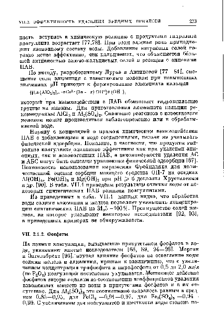 Наряду с концепцией о прямом химическом взаимодействии ПАВ с добавленными к воде соединениями, нельзя не учитывать физической адсорбции. Показано, в частности, что продукты гидролиза коагулянта одинаково эффективны как при удалении анионных, так и неионогенных ПАВ, а закономерности удаления АС и АБС могут быть описаны уравнением физической адсорбции [67]. Возможность использования выражения Фрейндлиха для количественной оценки сорбции моющего средства ОП-7 на осадках AI(OH)3, Fe(OH)3 и Mg(OH)2 при pH > 6 доказана Хрусталевым и др. [90]. В табл. VII. 1 приведены результаты очистки воды от некоторых синтетических ПАВ разными коагулянтами.