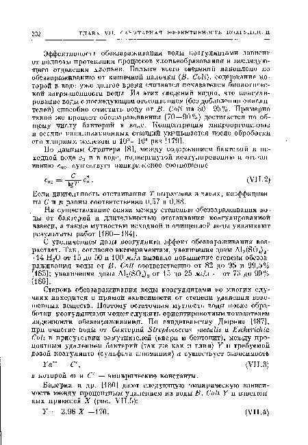 Эффективность обеззараживания воды коагулянтами зависит от полноты протекания процессов хлопьеобразования и последующего отделения хлопьев. Больше всего сведений накоплено по обеззараживанию от кишечной палочки (В. Coli), содержание которой в воде уже долгое время считается показателем биологической загрязненности воды. Из этих сведений видно, что коагулирование воды с последующим отстаиванием (без добавления окислителей) способно очистить воду от В. Coli на 80—95%. Примерно такой же процент обеззараживания (70—90%) достигается по общему числу бактерий в воде. Концентрация микроорганизмов в осадке канализационных станций уменьшается после обработки его хлорным железом в 103—104 раз [179].