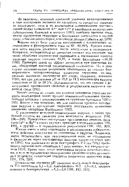 Нужно иметь в виду отмеченную в исследованиях избирательность действия коагуляции по отношению к вирусам. Например, вирус полиомиэлита при коагулировании воды, ее отстаивании и фильтрации через диатомитовые фильтры удаляется очень плохо [2011; для удаления из воды бактериофага Р-2 (на 99%) требовалось сернокислого алюминия в 2 раза меньше, чем хлорного железа [2021. Кроме того, после коагуляции вирусы остаются живыми, и если не произведено своевременное удаление осадка из очистных устройств, существует опасность вторичного заражения воды [191, 195, 200].