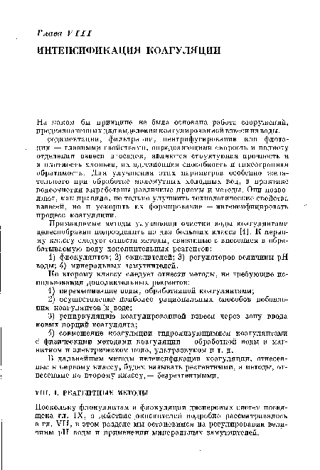 На каком бы принципе не была основана работа сооружений, предназначенных для выделения коагулированной взвеси из воды, — — седиментации, фильтрации, центрифугировании или флотации — главными свойствами, определяющими скорость и полноту отделения взвеси в осадок, являются структурная прочность и и плотность хлопьев, их адгезионная способность и тиксотроиная обратимость. Для улучшения этих параметров особенно желательного при обработке маломутных холодных вод, в практике водоочистки выработаны различные приемы и методы. Они позволяют, как правило, не только улучшить технологические свойства взвесей, но и ускорить их формирование — интенсифицировать процесс коагуляции.