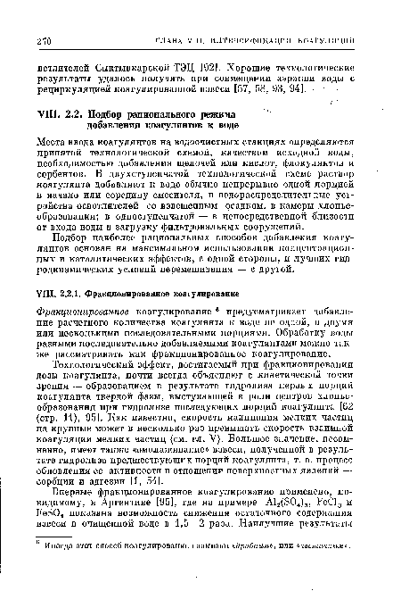 Технологический эффект, достигаемый при фракционировании дозы коагулянта, почти всегда объясняют с кинетической точки зрения — образованием в результате гидролиза первых порций коагулянта твердой фазы, выступающей в роли центров хлонье-образования при гидролизе последующих порций коагулянта [62 (стр. 11), 95]. Как известно, скорость налипания мелких частиц на крупные может в несколько раз превышать скорость взаимной коагуляции мелких частиц (см. гл. V). Большое значение, несомненно, имеет также «омолаживание» взвеси, полученной в результате гидролиза предшествующих порций коагулянта, т. е. процесс обновления ее активности в отношении поверхностных явлений — сорбции и адгезии [1, 54].