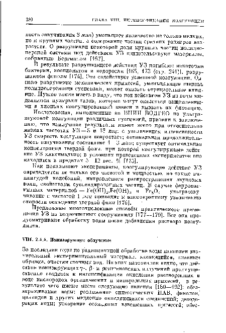 В результате разрушающего действия УЗ погибают некоторые бактерии, зоопланктон и водоросли [165, 173 (стр. 241)], разрушаются фенолы [174]. Это содействует успешной коагуляции. Однако разрушение механических примесей, уменьшающее степень полидисперсности суспензий, может оказать отрицательное влияние. Нужно также иметь в виду, что под действием УЗ из воды выделяются пузырьки газов, которые могут оказаться защемленными в хлопьях коагулированной взвеси и вызвать их флотацию.