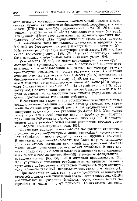 Описанные примеры использования коагулянтов относятся к сточным водам, подвергнутым лишь простейшей предварительной обработке — механической очистке от крупных примееей. В последние годы коагулирование все более широко применяется и как способ доочистки (вторичной или третичной очистки) стоков после проведения биохимической обработки. В этих случаях наряду с солями железа находят применение соли алюминия и их смеси с солями железа [64—73], в качестве флокулянтов — полиэлектролиты [66, 68, 72] и активная кремнекислота [68]. Для улучшения отделения грубодисперсных примесей рекомендуют перед добавлением коагулянтов пропускать через сточную 1 воду топочные газы [65], используют рециркуляцию осадка [71].