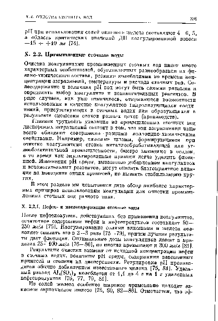 Очистка коагулянтами промышленных сточных вод имеет много характерных особенностей, обусловленных разнообразием их физико-химического состава, резкими колебаниями во времени концентрации загрязнений, температуры и расхода сточных вод. Со-лесодержание и величина pH вод могут быть самыми разными и определять выбор коагулянта и вспомогательных реагентов. В ряде случаев, как уже отмечалось, открываются возможности использования в качестве коагулянтов гидролизующихся соединений, присутствующих в сточных водах или образующихся в результате смешения стоков разных цехов (производств).