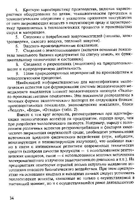 Вместе с тем круг вопросов, рассматриваемых при идентификации экологических аспектов на предприятии, гораздо шире, чем при разработке экологического паспорта. Например, наряду с выявлением различных аспектов ресурсопотребления и факторов химического загрязнения окружающей среды, необходимо установление источников вредного физического - воздействия (шум, вибрации, ионизирующие и неионизирующие излучения), что особенно важно в связи с интенсивным развитием современных технических средств (контроля качества продукции — с использованием рентгеновских аппаратов, связи — с использованием мощных источников электромагнитного излучения радиочастотного диапазона и т.п.). На предприятиях некоторых отраслей весьма актуально выявление источников опасного биологического воздействия. При этом предприятию на основании входных и выходных данных следует установить экологические аспекты, связанные не только с осуществляемой в настоящий момент, но и с осуществлявшейся ранее деятельностью.