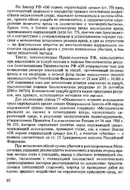 Таксы, установленные Правительством РФ, используются при взысканиях за ущерб лесным и водным биологическим ресурсам (постановления Правительства РФ «Об утверждении такс для исчисления размера взысканий за ущерб, причиненный лесному фонду и не входящим в лесной фонд лесам нарушением лесного законодательства Российской Федерации» от 21 мая 2001 г. №388 и «Об изменении такс для исчисления размера взыскания за ущерб, причиненный водным биологическим ресурсам» от 26 сентября 2000 г. №724). В отношении ущерба другим видам природных ресурсов, как правило, используются методики его оценки.