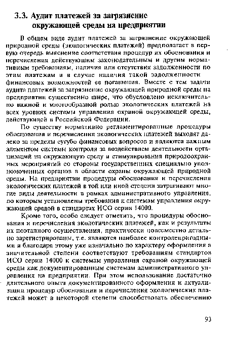 В общем виде аудит платежей за загрязнение окружающей природной среды (экологических платежей) предполагает в первую очередь выяснение соответствия процедур их обоснования и перечисления действующим законодательным и другим нормативным требованиям, наличия или отсутствия задолженности по этим платежам и в случае наличия такой задолженности — финансовых возможностей ее погашения. Вместе с тем задачи аудита платежей за загрязнение окружающей природной среды на предприятии существенно шире, что обусловлено исключительно важной и многообразной ролью экологических платежей на всех уровнях системы управления охраной окружающей среды, действующей в Российской Федерации.