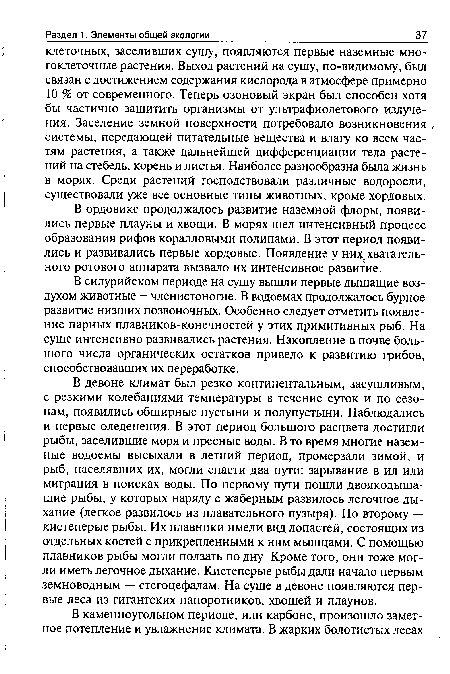 В силурийском периоде на сушу вышли первые дышащие воздухом животные — членистоногие. В водоемах продолжалось бурное развитие низших позвоночных. Особенно следует отметить появление парных плавников-конечностей у этих примитивных рыб. На суше интенсивно развивались растения. Накопление в почве большого числа органических остатков привело к развитию грибов, способствовавших их переработке.