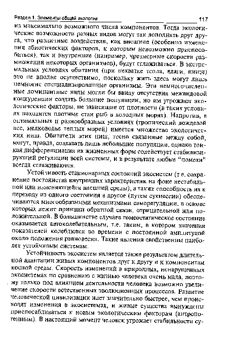 Устойчивость стационарных состояний экосистем (т.е. сохранение постоянства внутренних характеристик на фоне нестабильной или изменяющейся внешней среды), а также способность их к переходу из одного состояния в другое (путем сукцессии) обеспечиваются многообразными механизмами саморегуляции, в основе которых лежит принцип обратной связи, отрицательной или положительной. В большинстве случаев гомеостатическое состояние оказывается автоколебательным, т.е. таким, в котором значения показателей колеблются во времени с постоянной амплитудой около положения равновесия. Такие явления свойственны наиболее устойчивым системам.