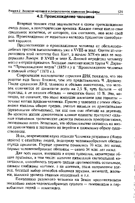 Современное исследование строения ДНК показало, что это родство еще более близкое, чем это представлялось Ч. Дарвину. После сравнения ДНК человека и обезьян выяснилось, что человек отличается от шимпанзе всего на 2,5 %, чуть больше — от гориллы, а от низших обезьян — немногим более 10 %. Это, конечно, не означает, что ныне живущие шимпанзе или гориллы — точные копии предков человека. Просто у человека с этими обезьянами имелись общие предки, ученые назвали их дриопитеками (древесными обезьянами), так как они еще обитали на деревьях. Во времена жизни дриопитеков климат планеты претерпел сильные изменения: тропические джунгли сменились пространствами, лишенными лесов. Возможно, это обстоятельство сказалось на жизни дриопитеков и заставило их перейти к наземному образу существования.