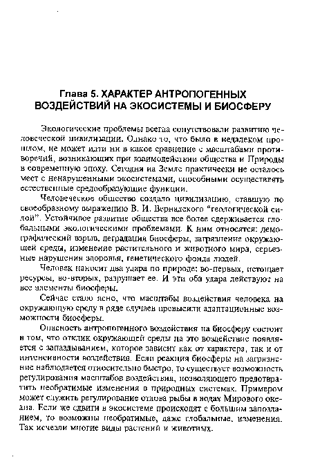 Опасность антропогенного воздействия на биосферу состоит в том, что отклик окружающей среды на это воздействие появляется с запаздыванием, которое зависит как от характера, так и от интенсивности воздействия. Если реакция биосферы на загрязнение наблюдается относительно быстро, то существует возможность регулирования масштабов воздействия, позволяющего предотвратить необратимые изменения в природных системах. Примером может служить регулирование отлова рыбы в водах Мирового океана. Если же сдвиги в экосистеме происходят с большим запозданием, то возможны необратимые, даже глобальные, изменения. Так исчезли многие виды растений и животных.