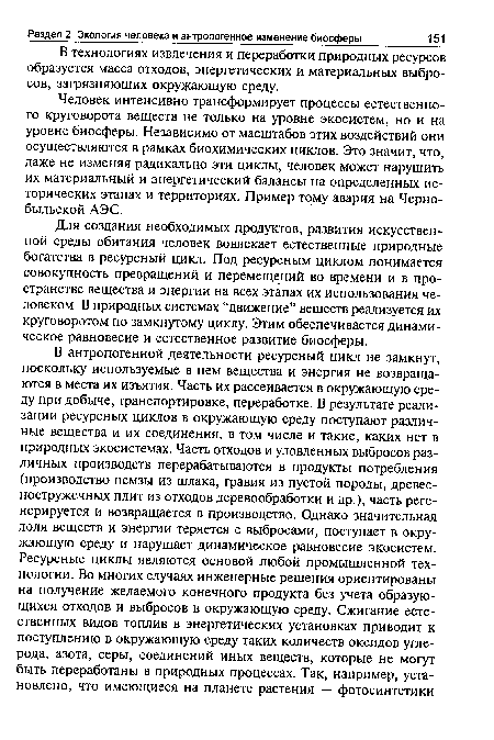 Для создания необходимых продуктов, развития искусственной среды обитания человек вовлекает естественные природные богатства в ресурсный цикл. Под ресурсным циклом понимается совокупность превращений и перемещений во времени и в пространстве вещества и энергии на всех этапах их использования человеком. В природных системах “движение” веществ реализуется их круговоротом по замкнутому циклу. Этим обеспечивается динамическое равновесие и естественное развитие биосферы.