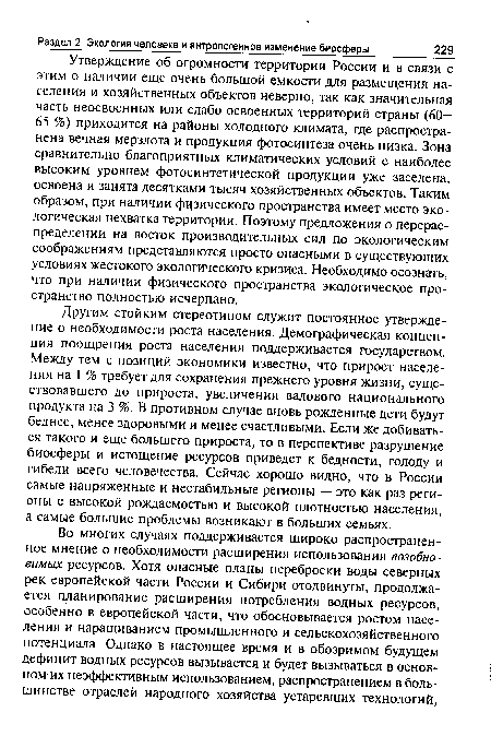 Другим стойким стереотипом служит постоянное утверждение о необходимости роста населения. Демографическая концепция поощрения роста населения поддерживается государством. Между тем с позиций экономики известно, что прирост населения на 1 % требует для сохранения прежнего уровня жизни, существовавшего до прироста, увеличения валового национального продукта на 3 %. В противном случае вновь рожденные дети будут беднее, менее здоровыми и менее счастливыми. Если же добиваться такого и еще большего прироста, то в перспективе разрушение биосферы и истощение ресурсов приведет к бедности, голоду и гибели всего человечества. Сейчас хорошо видно, что в России самые напряженные и нестабильные регионы — это как раз регионы с высокой рождаемостью и высокой плотностью населения, а самые большие проблемы возникают в больших семьях.