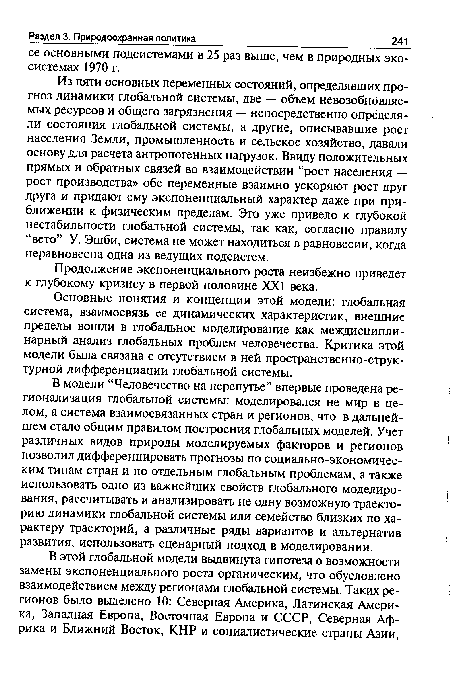 Из пяти основных переменных состояний, определявших прогноз динамики глобальной системы, две — объем невозобновляемых ресурсов и общего загрязнения — непосредственно определяли состояния глобальной системы, а другие, описывавшие рост населения Земли, промышленность и сельское хозяйство, давали основу для расчета антропогенных нагрузок. Ввиду положительных прямых и обратных связей во взаимодействии “рост населения — рост производства» обе переменные взаимно ускоряют рост друг друга и придают ему экспоненциальный характер даже при приближении к физическим пределам. Это уже привело к глубокой нестабильности глобальной системы, так как, согласно правилу “вето” У. Эшби, система не может находиться в равновесии, когда неравновесна одна из ведущих подсистем.