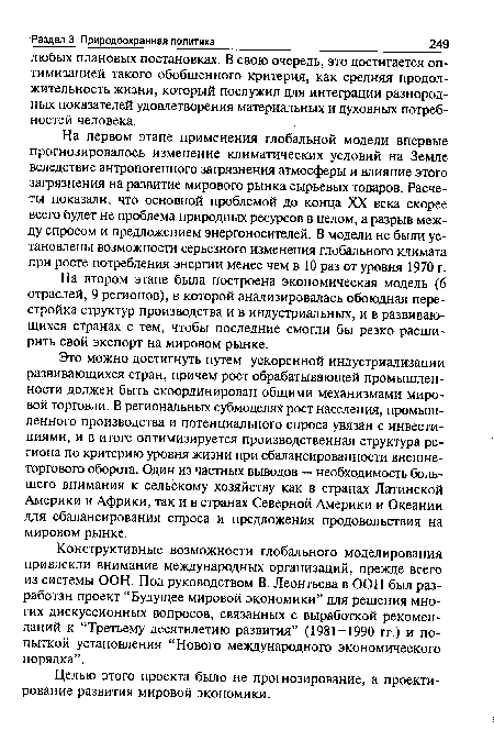 Это можно достигнуть путем ускоренной индустриализации развивающихся стран, причем рост обрабатывающей промышленности должен быть скоординирован общими механизмами мировой торговли. В региональных субмоделях рост населения, промышленного производства и потенциального спроса увязан с инвестициями, и в итоге оптимизируется производственная структура региона по критерию уровня жизни при сбалансированности внешнеторгового оборота. Один из частных выводов — необходимость большего внимания к сельскому хозяйству как в странах Латинской Америки и Африки, так и в странах Северной Америки и Океании для сбалансирования спроса и предложения продовольствия на мировом рынке.