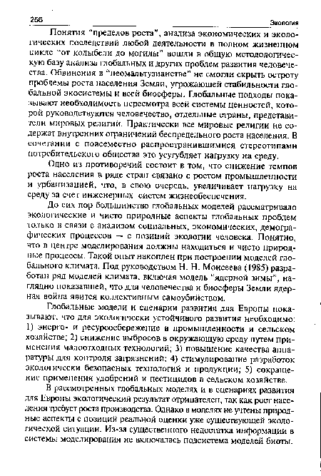 До сих пор большинство глобальных моделей рассматривало экологические и чисто природные аспекты глобальных проблем только в связи с анализом социальных, экономических, демографических процессов — с позиций экологии человека. Понятно, что в центре моделирования должны находиться и чисто природные процессы. Такой опыт накоплен при построении моделей глобального климата. Под руководством Н. Н. Моисеева (1985) разработан ряд моделей климата, включая модель “ядерной зимы”, наглядно показавшей, что для человечества и биосферы Земли ядер-ная война явится коллективным самоубийством.