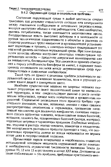 Наиболее существенное влияние на здоровье человека оказывает разрушение им своей экологической ниши на значительной территории, о чем свидетельствуют данные о росте генетических заболеваний, прежде всего психических и врожденных нарушений. Социальные последствия этого процесса требуют пристального внимания, так как, возможно, именно с ними связаны распространение алкоголизма и наркомании, проявление невиданной жестокости при локальных конфликтах, снижение иммунного статуса организма человека, возникновение новых болезней, вспышки, казалось бы, искорененных болезней (холера, малярия), нарушение запретов и тормозящих процессов. Глубинные механизмы, ведущие к распаду генома человека, невидимы и неощутимы. Эта неощутимость распадного процесса приводит к тому, что экологические приоритеты далеко не всегда оказываются на первом плане даже в государственной политике.