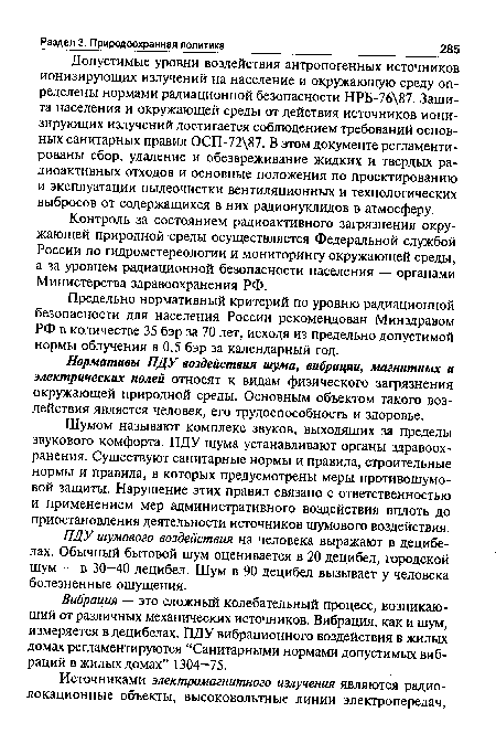 Допустимые уровни воздействия антропогенных источников ионизирующих излучений на население и окружающую среду определены нормами радиационной безопасности НРБ-76 87. Защита населения и окружающей среды от действия источников ионизирующих излучений достигается соблюдением требований основных санитарных правил ОСП-72 87. В этом документе регламентированы сбор, удаление и обезвреживание жидких и твердых радиоактивных отходов и основные положения по проектированию и эксплуатации пылеочистки вентиляционных и технологических выбросов от содержащихся в них радионуклидов в атмосферу.