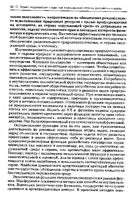 Осуществление функции есть не что иное, как практическая деятельность по решению определенных общих задач, стоящих перед обществом и государством. Однако задачи могут решаться эффективно и менее эффективно либо не решаться вовсе. Хотя природоохранительная функция российского государства характеризуется как основная и постоянная, но, судя по состоянию окружающей среды в стране, она чрезвычайно мало эффективна. Поэтому, наряду с выделением экологической функции в качестве самостоятельной и основной, для ее оценки с точки зрения эффективности важно выработать и использовать соответствующие критерии. Наиболее приемлемым представляется критерий обеспечения государством соблюдения, охраны и защиты права каждого на благоприятную окружающую среду.