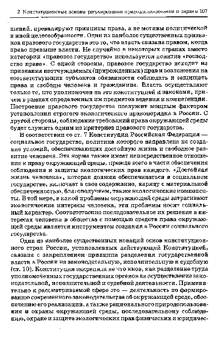 В соответствии со ст. 7 Конституции Российская Федерация — социальное государство, политика которого направлена на создание условий, обеспечивающих достойную жизнь и свободное развитие человека. Эта норма также имеет непосредственное отношение к праву окружающей среды, прежде всего в части обеспечения соблюдения и защиты экологических прав каждого. «Достойная жизнь человека», которая должна обеспечиваться в социальном государстве, включает в свое содержание, наряду с материальной обеспеченностью, благополучием, также экологические компоненты. В той мере, в какой проблемы окружающей среды затрагивают экологические интересы человека, эти проблемы носят социальный характер. Соответственно последовательное их решение в интересах человека и общества с помощью средств права окружающей среды является инструментом создания в России социального государства.