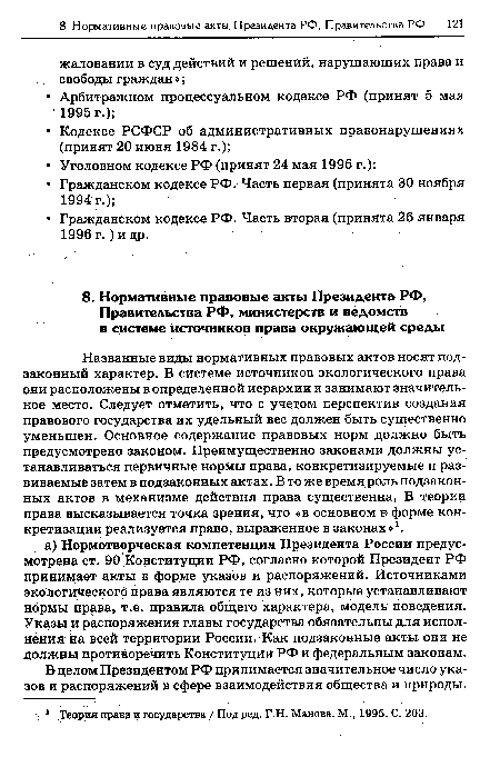 Названные виды нормативных правовых актов носят подзаконный характер. В системе источников экологического права они расположены в определенной иерархии и занимают значительное место. Следует отметить, что с учетом перспектив создания правового государства их удельный вес должен быть существенно уменьшен. Основное содержание правовых норм должно быть предусмотрено законом. Преимущественно законами должны устанавливаться первичные нормы права, конкретизируемые и развиваемые затем в подзаконных актах. В то же время роль подзаконных актов в механизме действия права существенна. В теории права высказывается точка зрения, что «в основном в форме конкретизации реализуется право выраженное в законах»1.