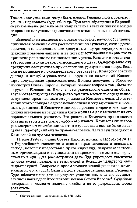 Европейская комиссия по правам человека, изучив обращение, принимает решение о его рассмотрении по существу, если удостоверится, что исчерпаны все доступные внутригосударственные средства правовой защиты и не истек шестимесячный срок после принятия решения на национальном уровне. Комиссия устанавливает юридические факты, относящиеся к делу. Одновременно она предпринимает усилия к дружественному разрешению спора. Если они не приводят к положительному результату, Комиссия готовит доклад, в котором указываются нарушения положений Конвенции, допущенные правительством. Доклад поступает в Комитет министров Совета Европы, который решает вопрос о том, была ли нарушена Конвенция. В случае утвердительного ответа он обязывает соответствующее государство принять в течение определенного времени предписанные ему решением Комитета меры. По истечении этого периода в случае невыполнения государством вынесенных предписаний Комитет министров решает вопрос о том, какие дополнительные меры должны быть приняты для выполнения его первоначального решения. Это решение Комитета принимается большинством в две трети голосов его членов. Комитет министров рассматривает жалобы лишь в том случае, если они не были переданы в Европейский суд по правам человека. Дела в суд передаются Комиссией по правам человека.