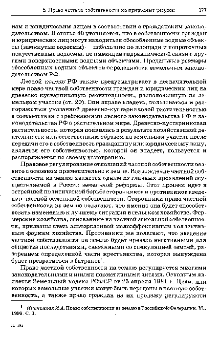 Лесной кодекс РФ также предусматривает в незначительной мере право частной собственности граждан и юридических лиц на древесно-кустарниковую растительность, расположенную на земельном участке (ст. 20). Они вправе владеть, пользоваться и распоряжаться указанной древесно-кустарниковой растительностью в соответствии с требованиями лесного законодательства РФ и законодательства РФ о растительном мире. Древесно-кустарниковая растительность, которая появилась в результате хозяйственной деятельности или естественным образом на земельном участке после передачи его в собственность гражданину или юридическому лицу, является его собственностью, которой он владеет, пользуется и распоряжается по своему усмотрению.