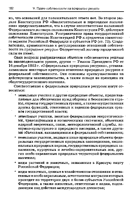 Одни вопросы разграничения объектов собственности решены на законодательном уровне, другие — Указом Президента РФ от 16 декабря 1993 г. «О федеральных природных ресурсах», устанавливающим некоторые критерии отнесения природных ресурсов к федеральной собственности. Они основаны преимущественно на действующем законодательстве, а также исходя из принципа их общегосударственного значения.