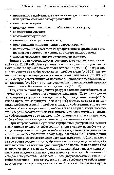 Защита прав собственности регулируется также в специальной — гл. 20 ГК РФ. Здесь устанавливаются правила истребования имущества из чужого незаконного владения (ст. 301), истребования имущества от добросовестного приобретателя (ст. 302), расчетов при возврате имущества из незаконного владения (ст. 303) и защиты прав собственника от нарушений, не связанных с лишением владения (ст. 304), а также относительно последствий прекращения права собственности в силу закона (ст. 306).