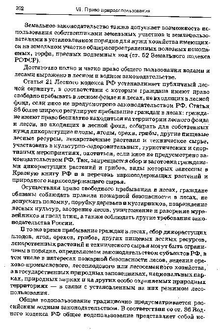 Статья 21 Лесного кодекса РФ устанавливает публичный лесной сервитут, в соответствии с которым граждане имеют право свободно пребывать в лесном фонде и в лесах, не входящих в лесной фонд, если иное не предусмотрено законодательством РФ. Статья 86 более широко регулирует пребывание граждан в лесах: граждане имеют право бесплатно находиться на территории лесного фонда и лесов, не входящих в лесной фонд, собирать для собственных нужд дикорастущие плоды, ягоды, орехи, грибы, другие пищевые лесные ресурсы, лекарственные растения и техническое сырье, участвовать в культурно-оздоровительных, туристических и спортивных мероприятиях, охотиться, если иное не предусмотрено законодательством РФ. Так, запрещается сбор и заготовка гражданами дикорастущих растений и грибов, виды которых занесены в Красную книгу РФ и в перечень наркосодержащих растений и природного наркосодержащего сырья.