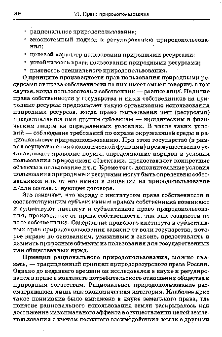 О принципе производности прав пользования природными ресурсами от права собственности на них имеет смысл говорить в том случае, когда пользователь и собственник — разные лица. Наличие права собственности у государства и иных собственников на природные ресурсы предполагает такую организацию использования природных ресурсов, когда право пользования ими (ресурсами) предоставляется ими другим субъектам — юридическим и физическим лицам на определенных условиях. В числе таких условий — соблюдение требований по охране окружающей среды и рациональному природопользованию. При этом государство (в рамках осуществления экологической функции) преимущественно устанавливает правовые нормы, определяющие порядок и условия пользования природными объектами, предоставляет конкретные объекты в пользование и т.д. Кроме того, дополнительные условия пользования природными ресурсами могут быть определены собственником или от его имени в лицензии на природопользование и/или соответствующем договоре.