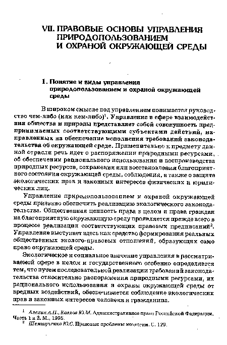 Управление природопользованием и охраной окружающей среды призвано обеспечить реализацию экологического законодательства. Общественная ценность права в целом и права граждан на благоприятную окружающую среду проявляется прежде всего в процессе реализации соответствующих правовых предписаний2. Управление выступает здесь как средство формирования реальных общественных эколого-правовых отношений, образующих само право окружающей среды.