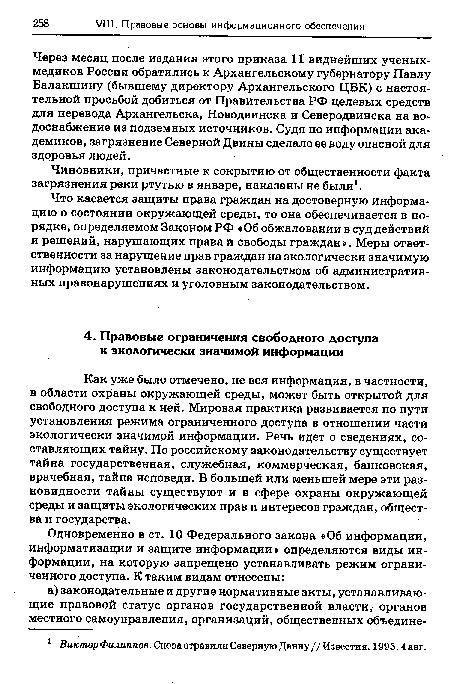 Как уже было отмечено, не вся информация, в частности, в области охраны окружающей среды, может быть открытой для свободного доступа к ней. Мировая практика развивается по пути установления режима ограниченного доступа в отношении части экологически значимой информации. Речь идет о сведениях, составляющих тайну. По российскому законодательству существует тайна государственная, служебная, коммерческая, банковская, врачебная, тайна исповеди. В большей или меньшей мере эти разновидности тайны существуют и в сфере охраны окружающей среды и защиты экологических прав и интересов граждан, общества и государства.